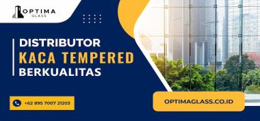 Keunggulan Supplier Kaca Optima Glass sebagai Toko Kaca Tempered Terpercaya